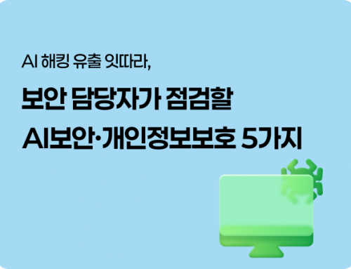 AI 해킹 유출 잇따라, 보안 담당자가 점검할 AI보안·개인정보보호 5가지